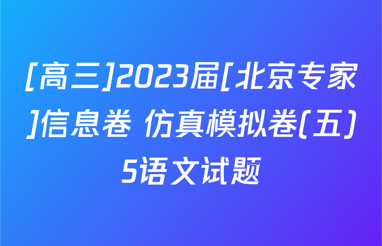 [高三]2023届[北京专家]信息卷 仿真模拟卷(五)5语文试题