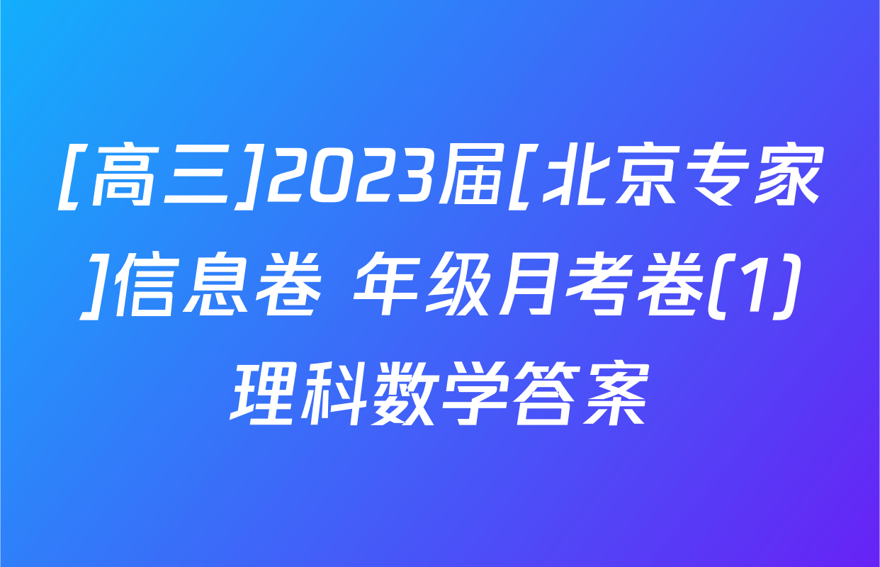 [高三]2023届[北京专家]信息卷 年级月考卷(1)理科数学答案