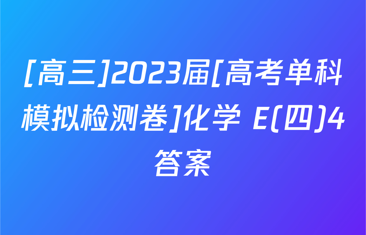 [高三]2023届[高考单科模拟检测卷]化学 E(四)4答案