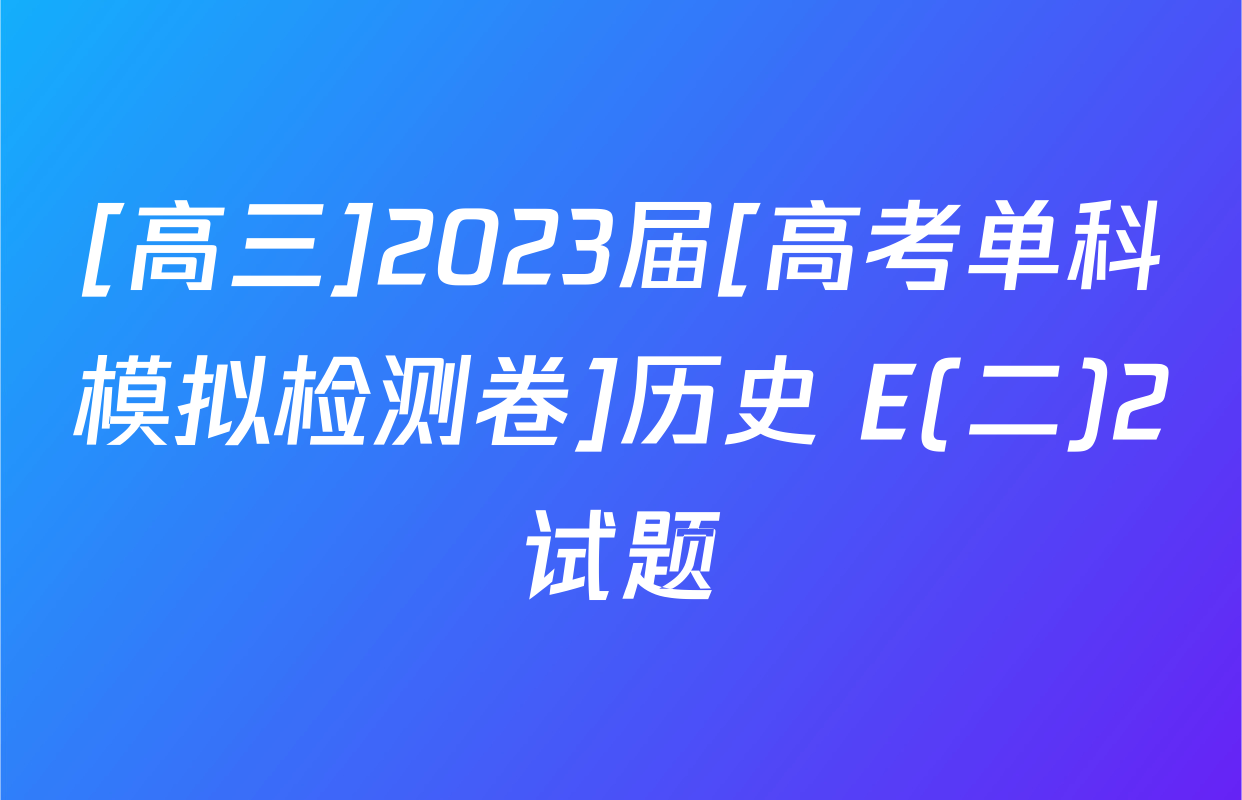 [高三]2023届[高考单科模拟检测卷]历史 E(二)2试题