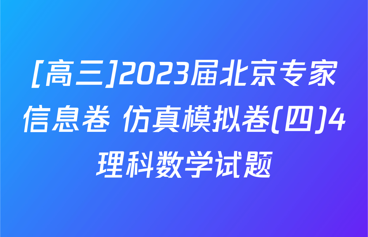 [高三]2023届北京专家信息卷 仿真模拟卷(四)4理科数学试题
