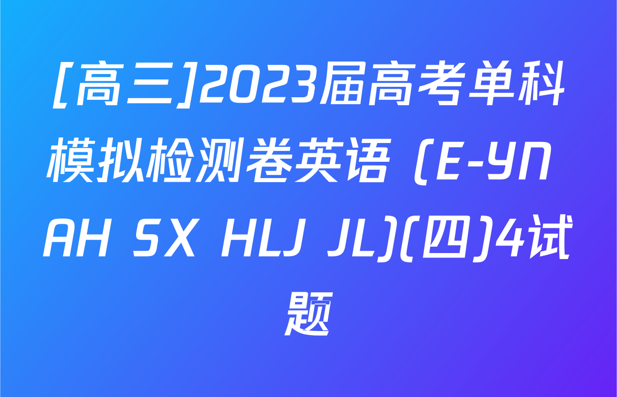 [高三]2023届高考单科模拟检测卷英语 (E-YN AH SX HLJ JL)(四)4试题