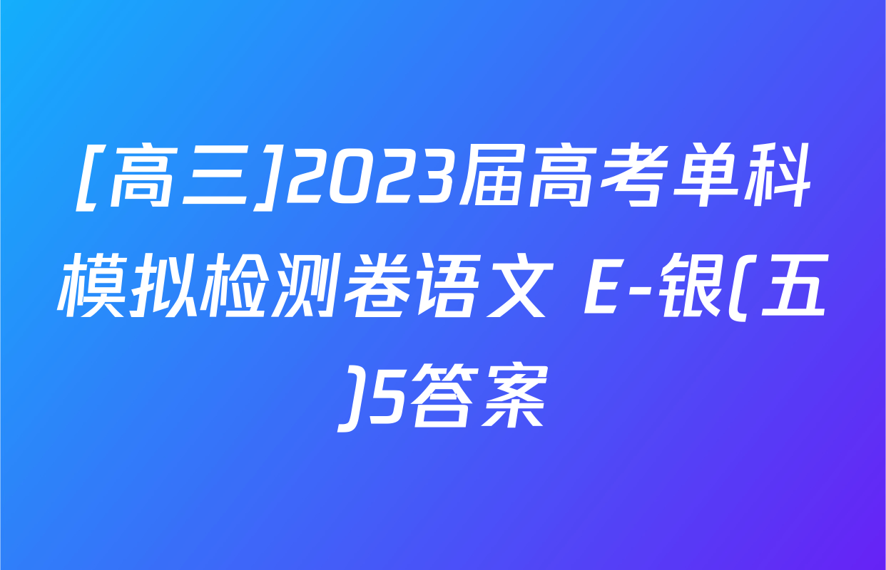 [高三]2023届高考单科模拟检测卷语文 E-银(五)5答案