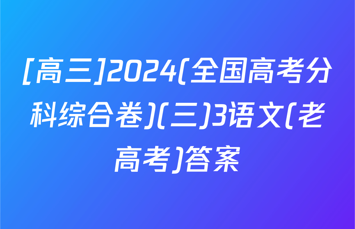 [高三]2024(全国高考分科综合卷)(三)3语文(老高考)答案