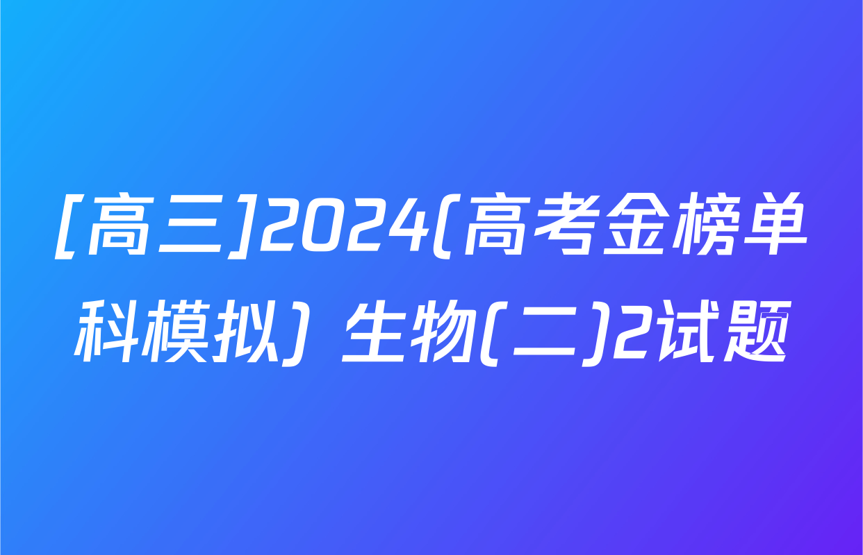 [高三]2024(高考金榜单科模拟) 生物(二)2试题