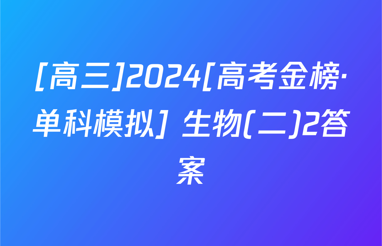 [高三]2024[高考金榜·单科模拟] 生物(二)2答案