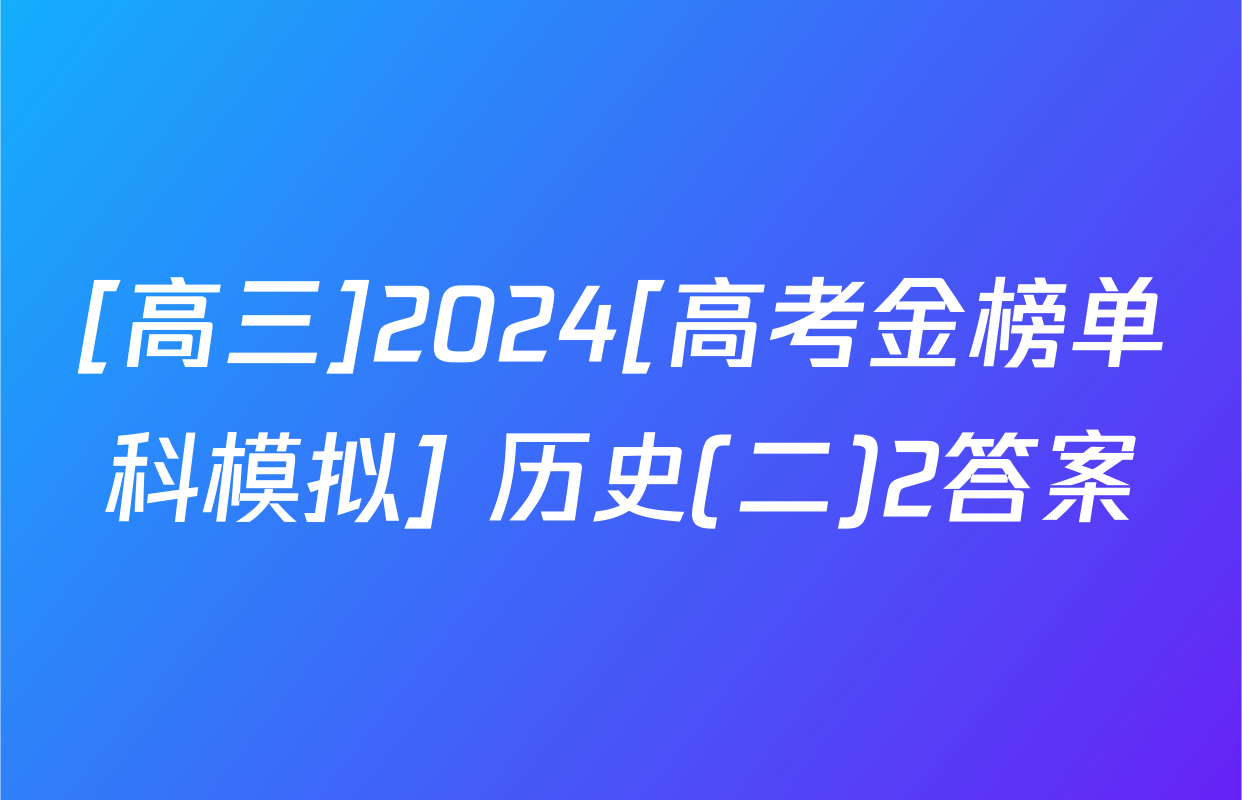 [高三]2024[高考金榜单科模拟] 历史(二)2答案
