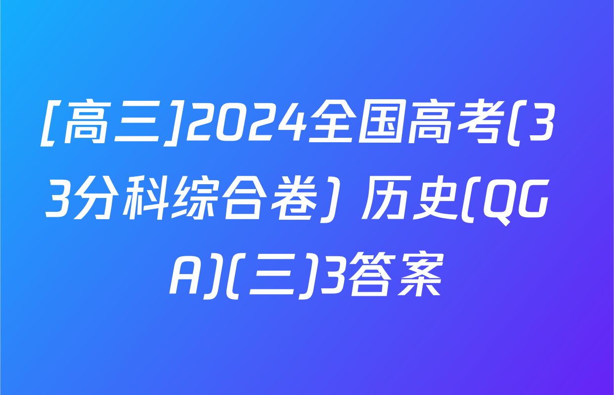 [高三]2024全国高考(3+3分科综合卷) 历史(QG A)(三)3答案