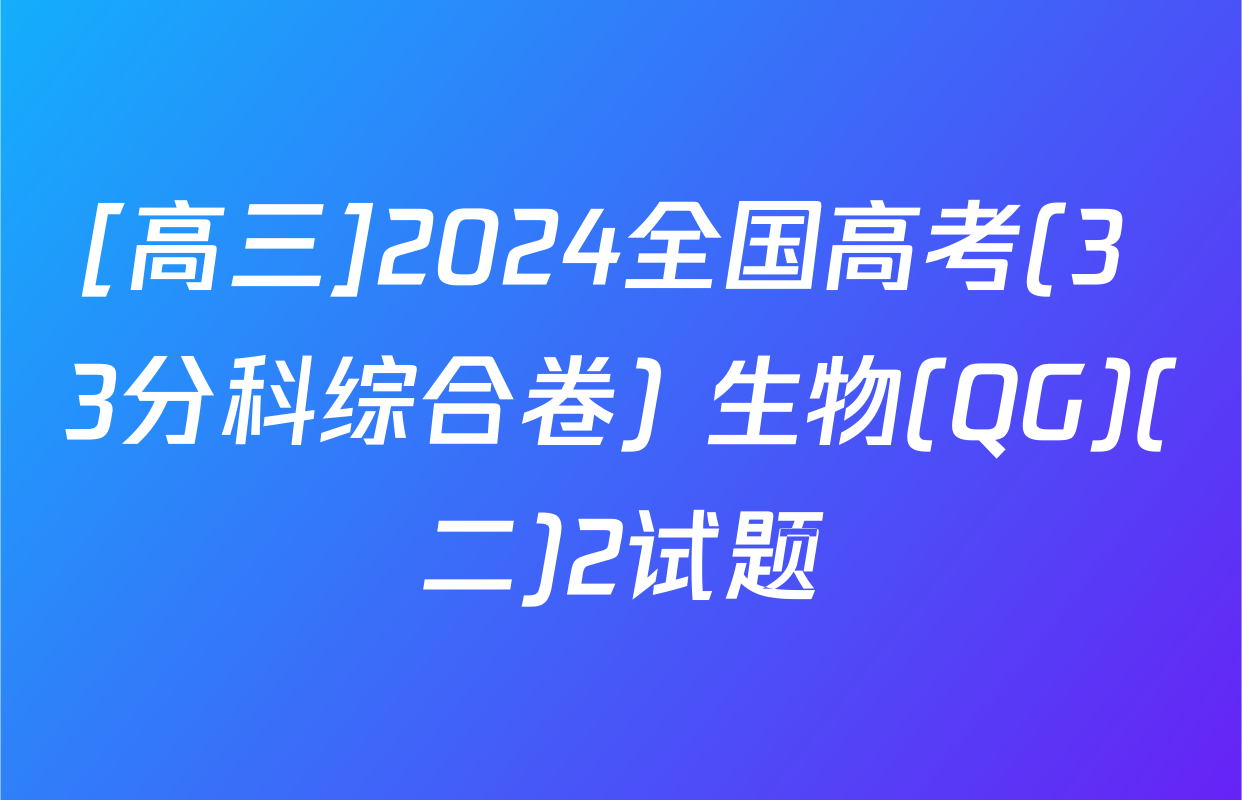 [高三]2024全国高考(3+3分科综合卷) 生物(QG)(二)2试题