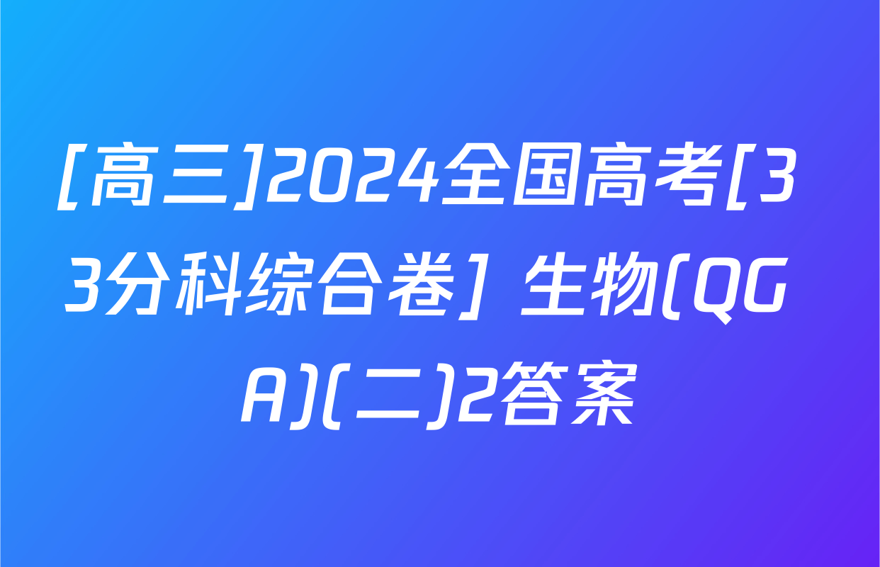 [高三]2024全国高考[3+3分科综合卷] 生物(QG A)(二)2答案
