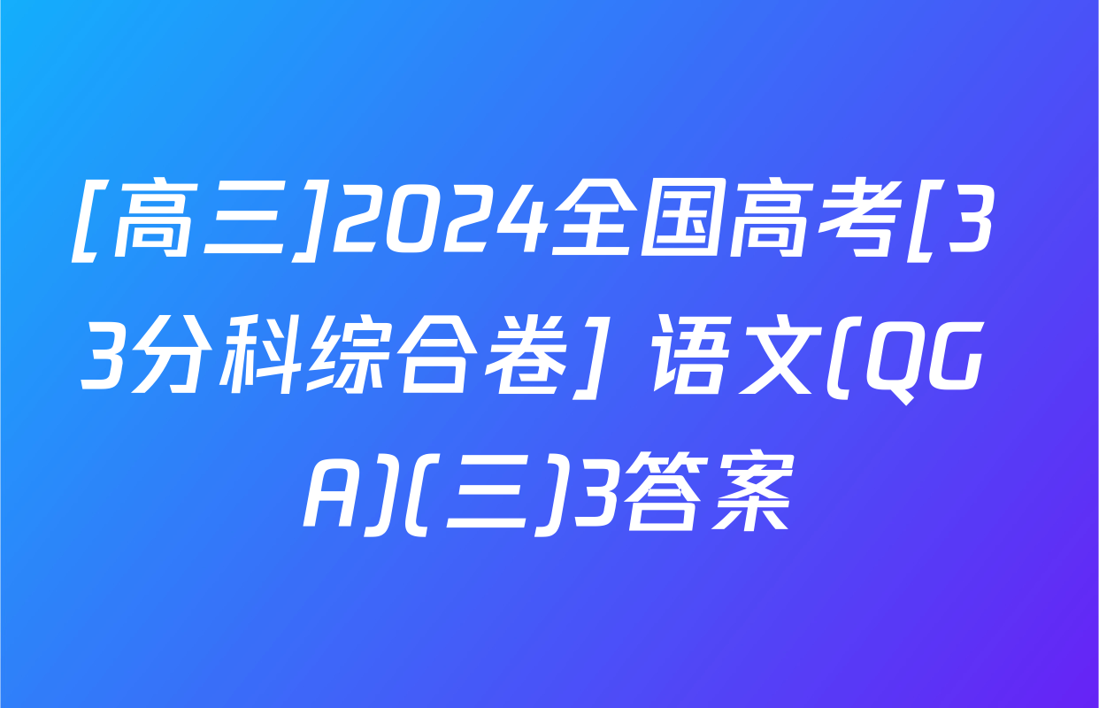 [高三]2024全国高考[3+3分科综合卷] 语文(QG A)(三)3答案