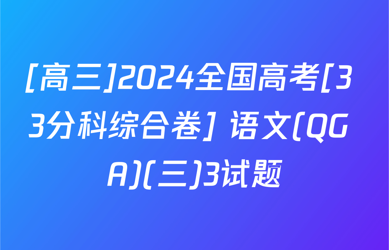 [高三]2024全国高考[3+3分科综合卷] 语文(QG A)(三)3试题