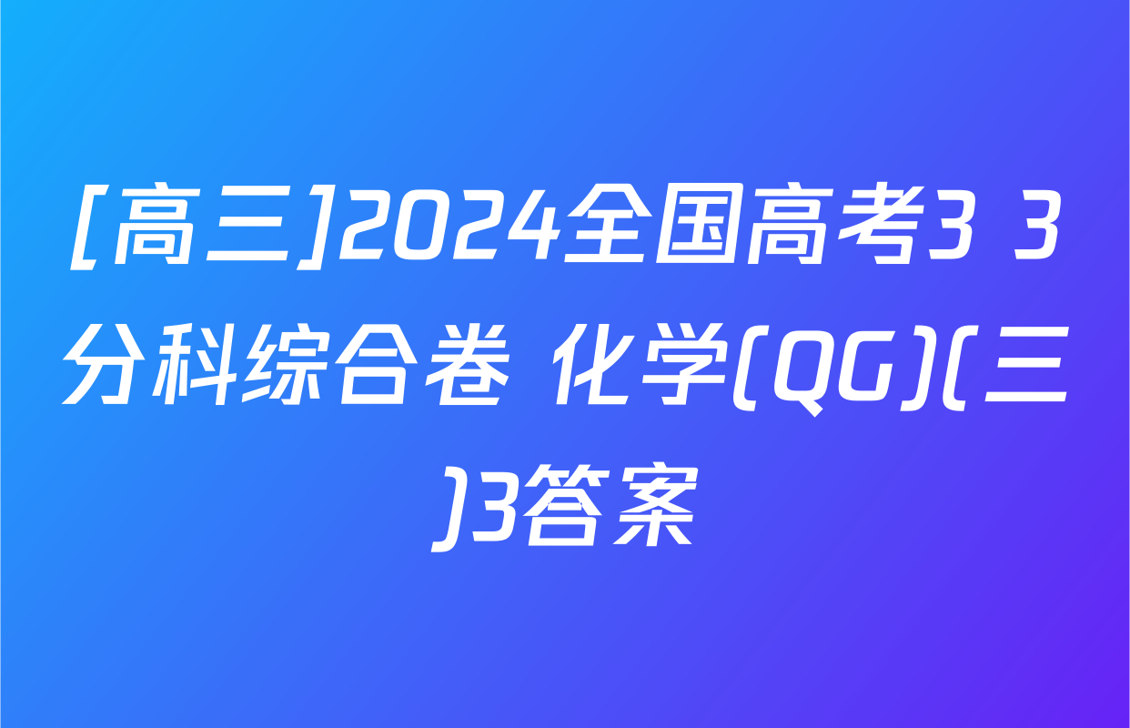 [高三]2024全国高考3+3分科综合卷 化学(QG)(三)3答案