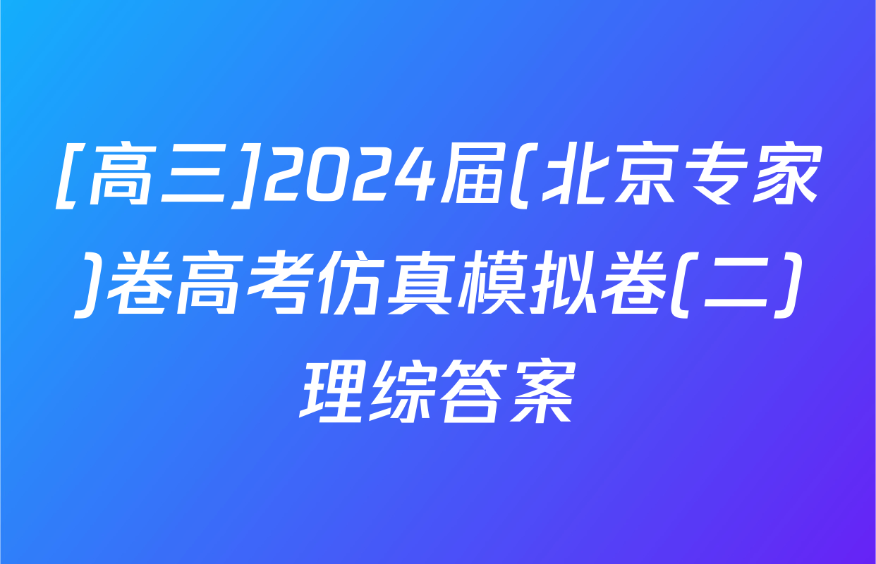 [高三]2024届(北京专家)卷高考仿真模拟卷(二)理综答案