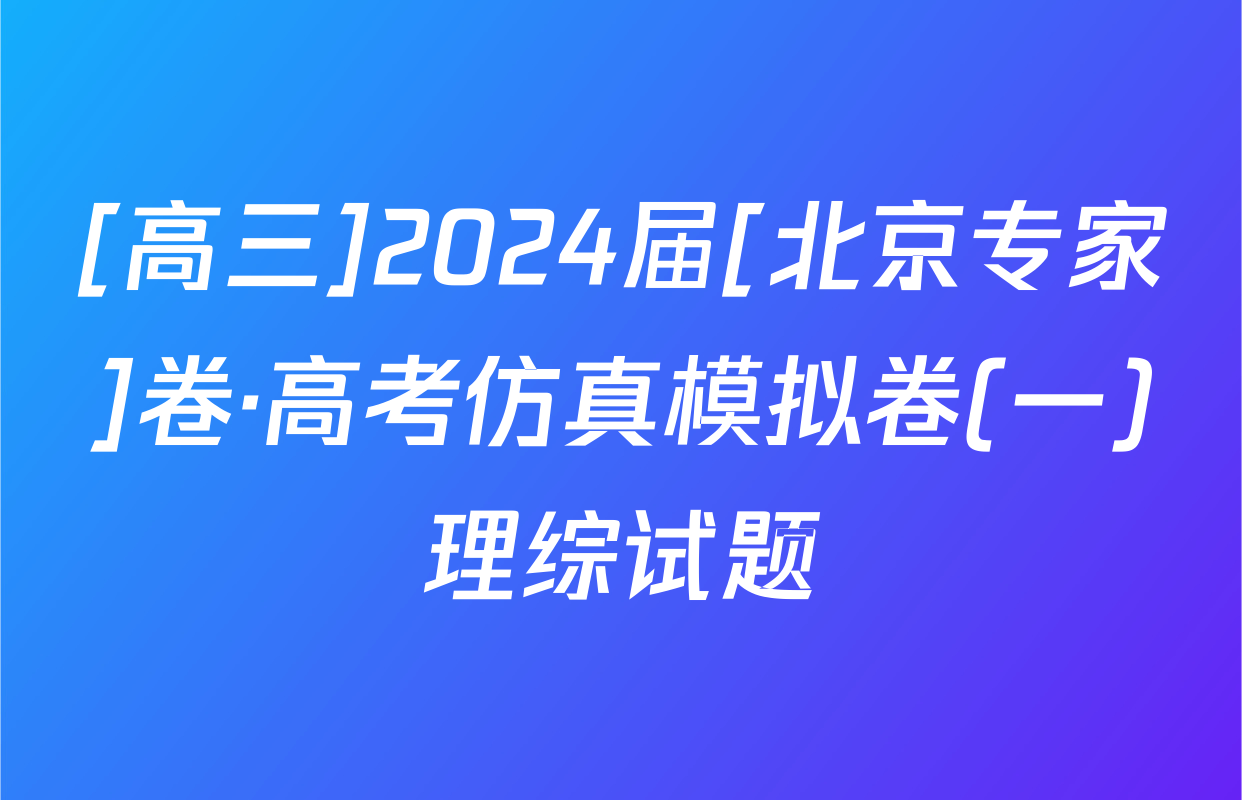 [高三]2024届[北京专家]卷·高考仿真模拟卷(一)理综试题