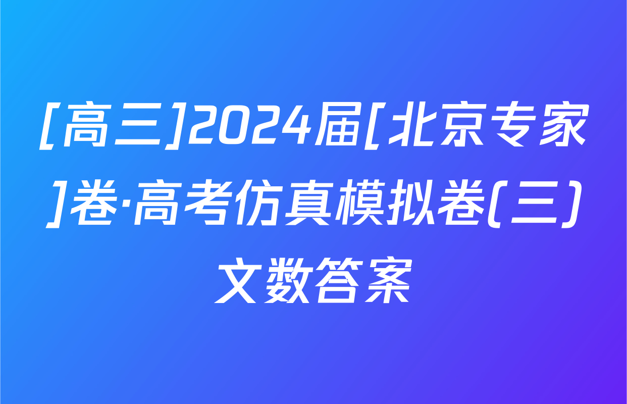 [高三]2024届[北京专家]卷·高考仿真模拟卷(三)文数答案