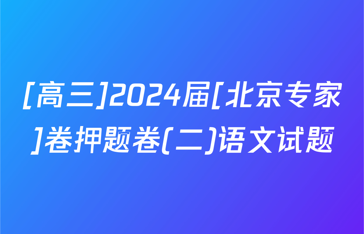 [高三]2024届[北京专家]卷押题卷(二)语文试题