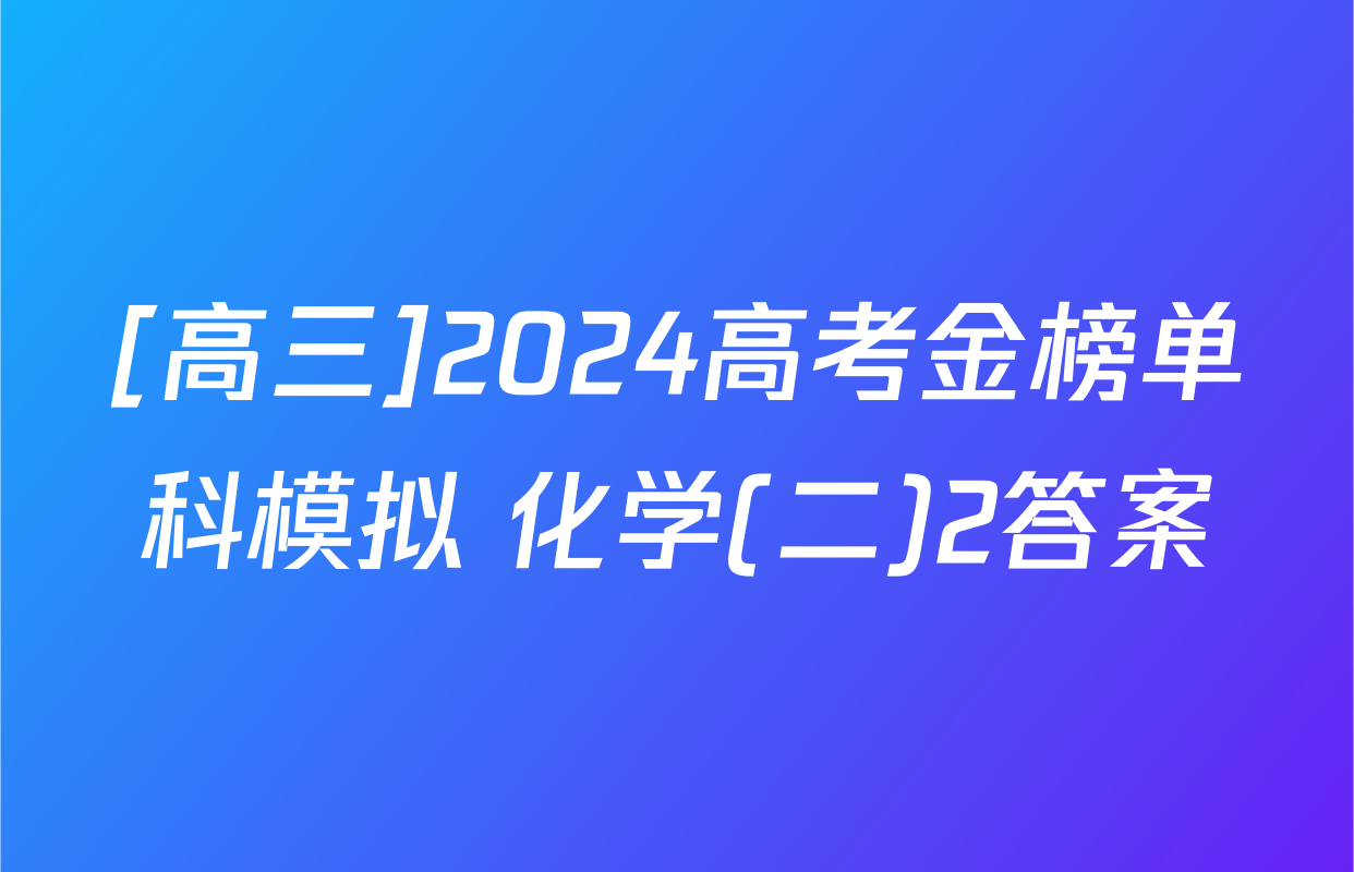 [高三]2024高考金榜单科模拟 化学(二)2答案