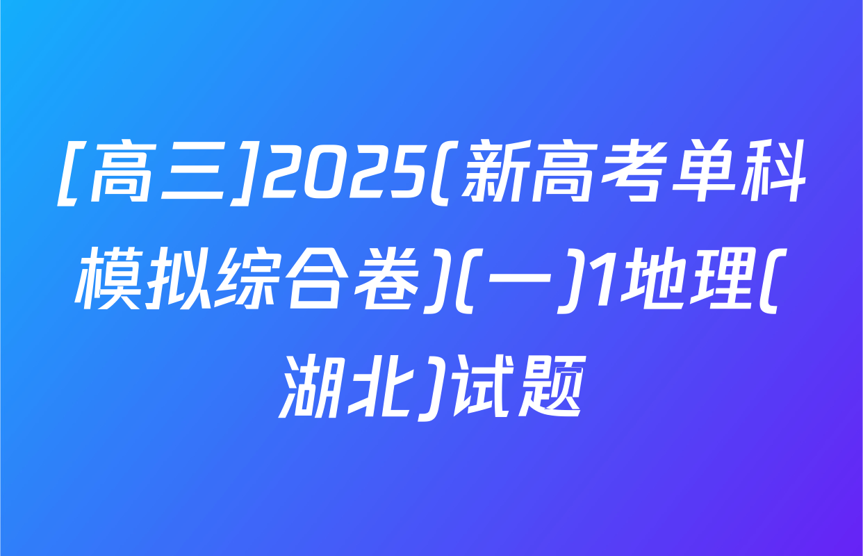[高三]2025(新高考单科模拟综合卷)(一)1地理(湖北)试题