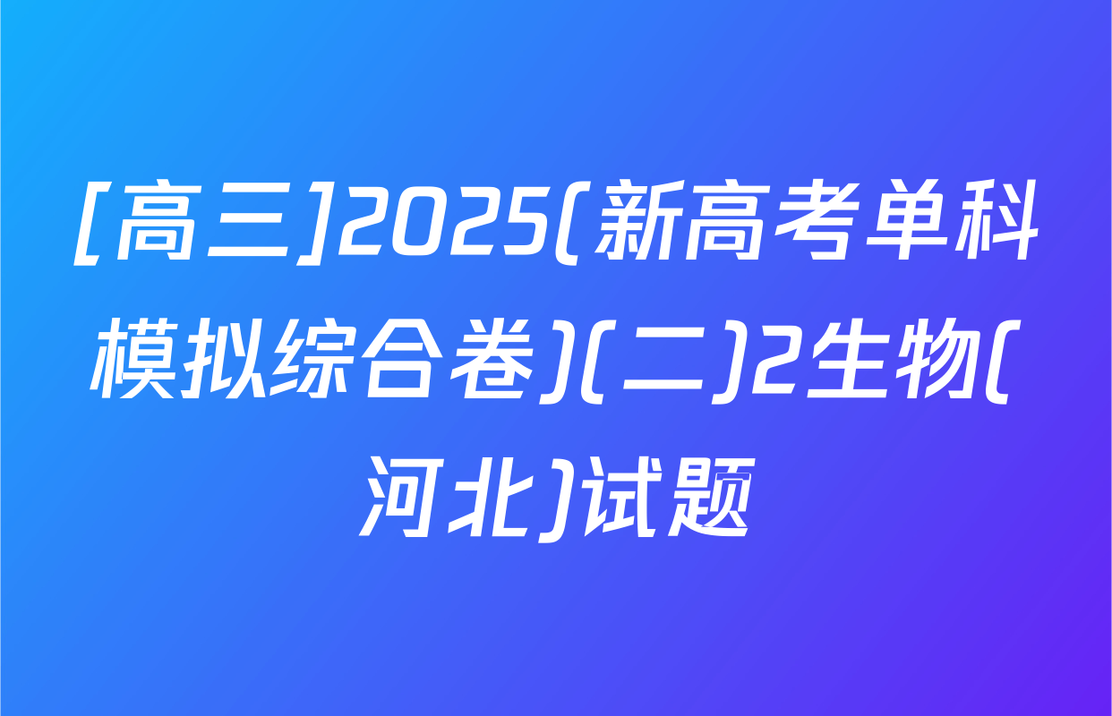 [高三]2025(新高考单科模拟综合卷)(二)2生物(河北)试题