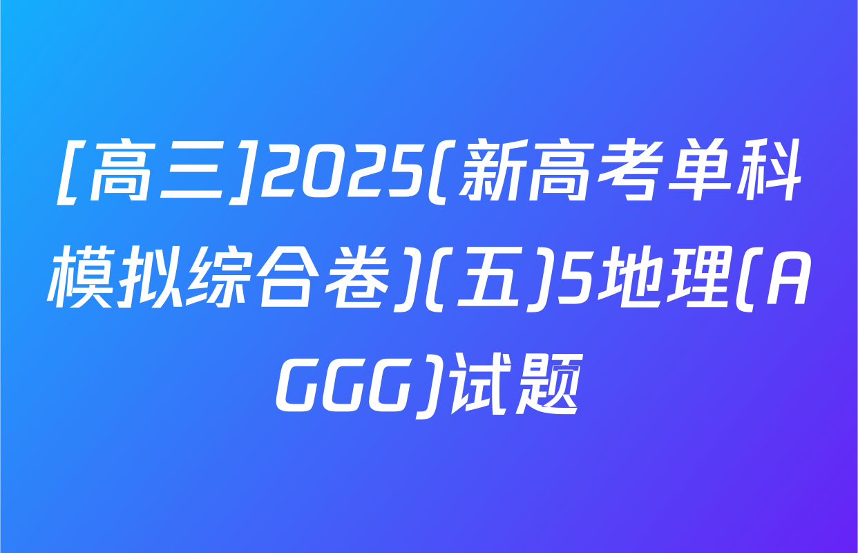 [高三]2025(新高考单科模拟综合卷)(五)5地理(AGGG)试题