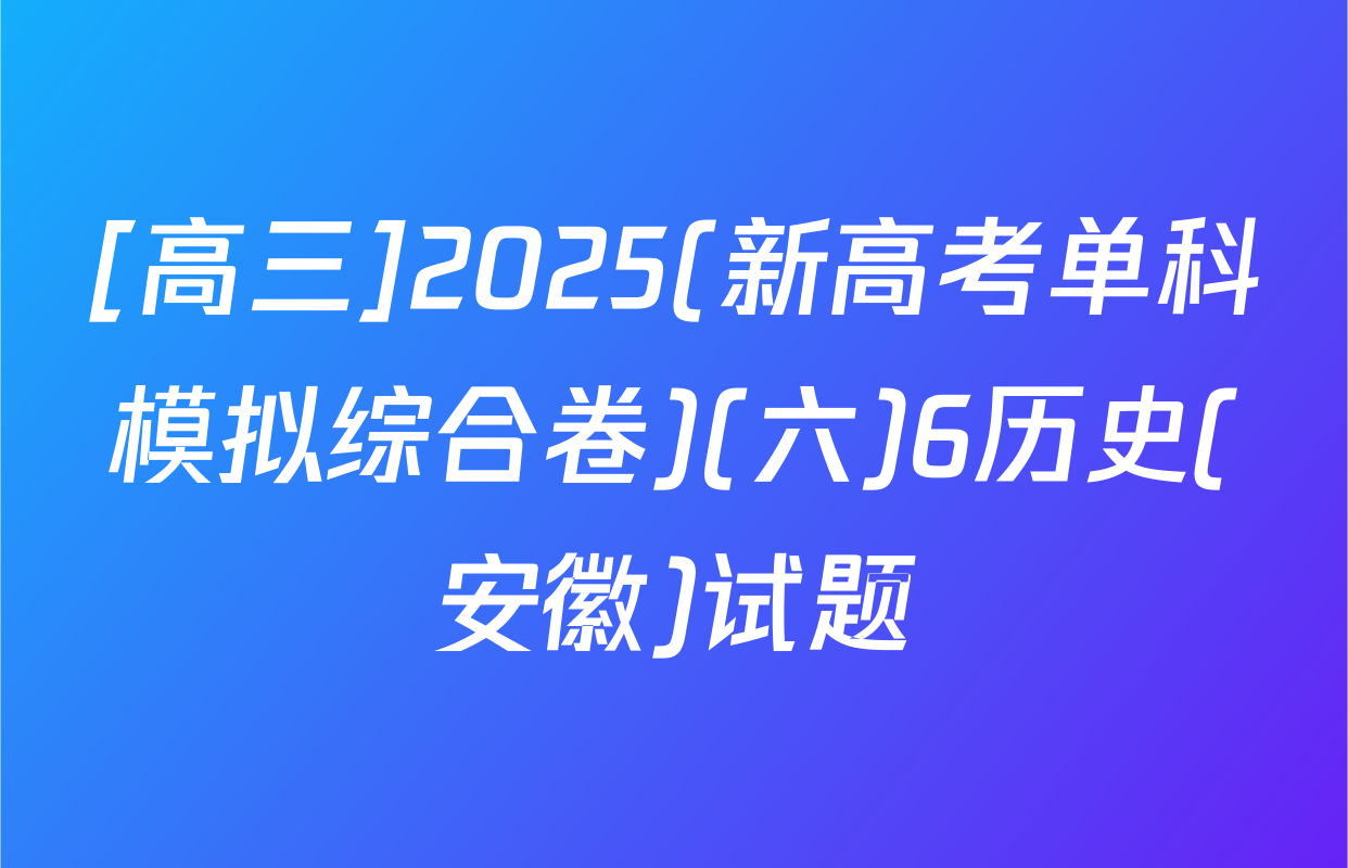 [高三]2025(新高考单科模拟综合卷)(六)6历史(安徽)试题