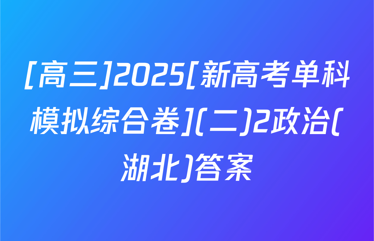 [高三]2025[新高考单科模拟综合卷](二)2政治(湖北)答案