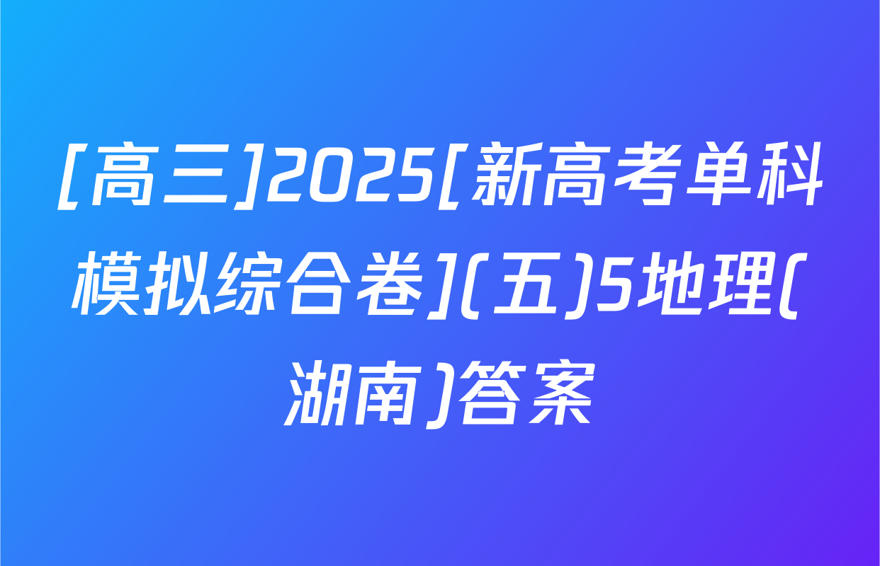 [高三]2025[新高考单科模拟综合卷](五)5地理(湖南)答案