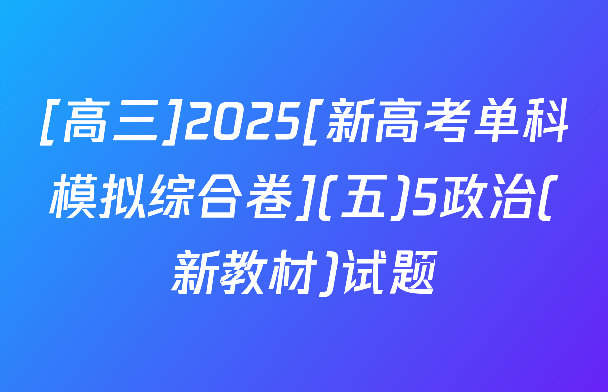 [高三]2025[新高考单科模拟综合卷](五)5政治(新教材)试题
