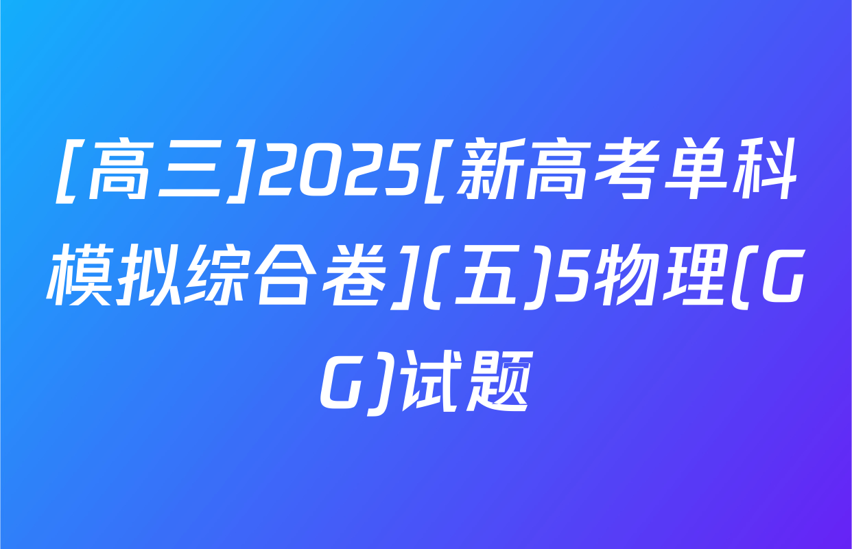 [高三]2025[新高考单科模拟综合卷](五)5物理(GG)试题