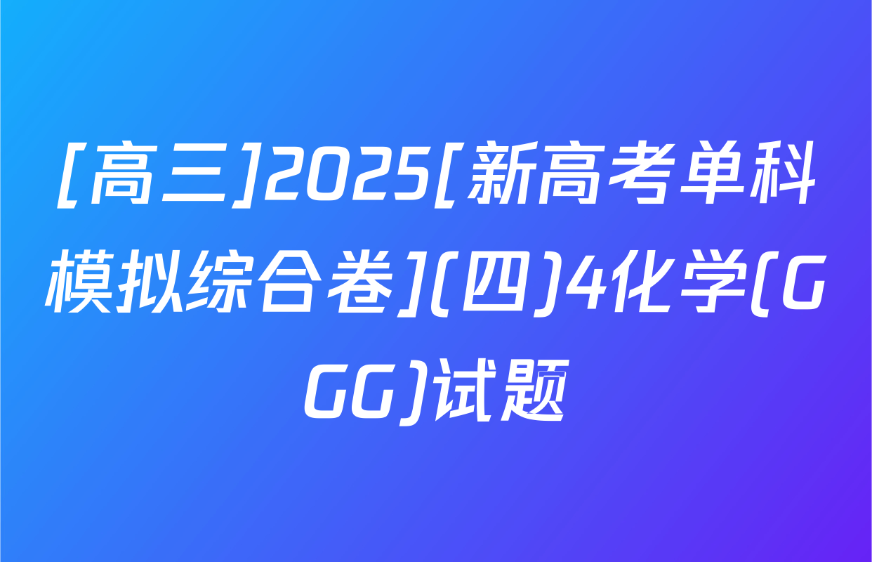 [高三]2025[新高考单科模拟综合卷](四)4化学(GGG)试题