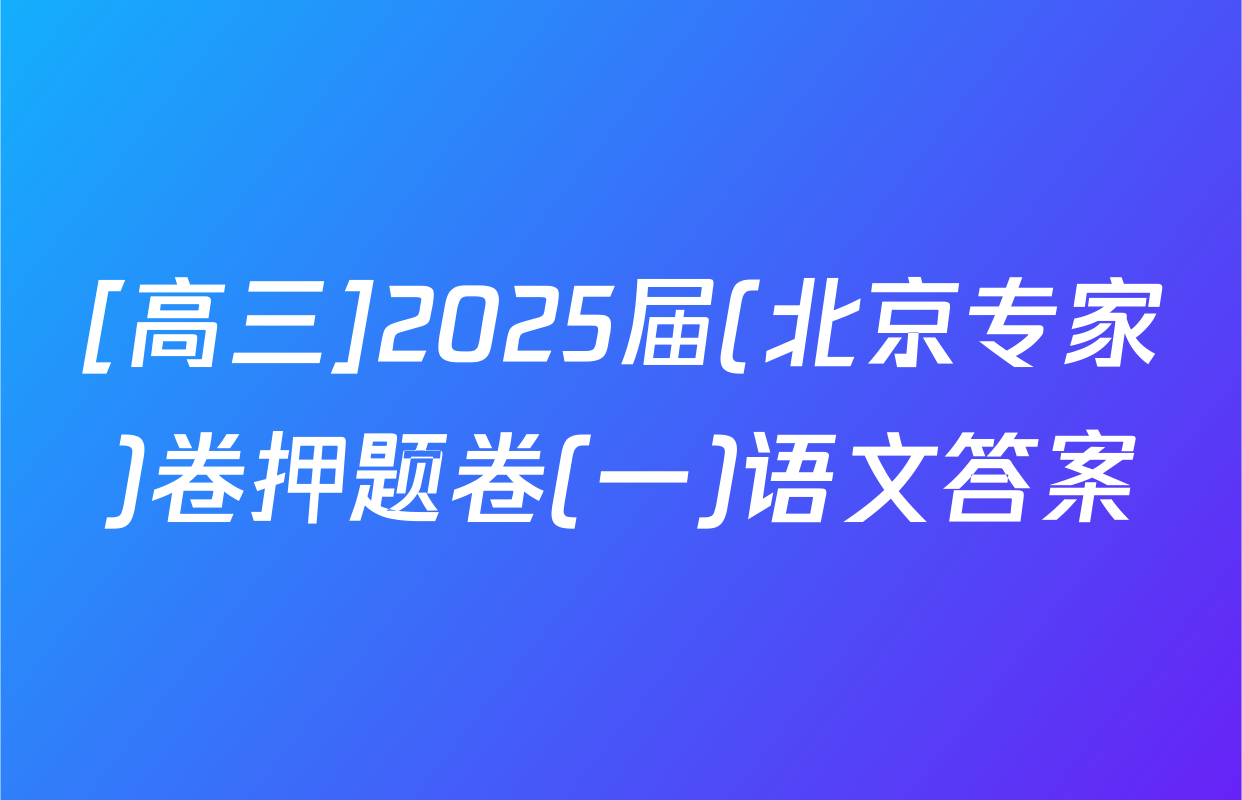 [高三]2025届(北京专家)卷押题卷(一)语文答案