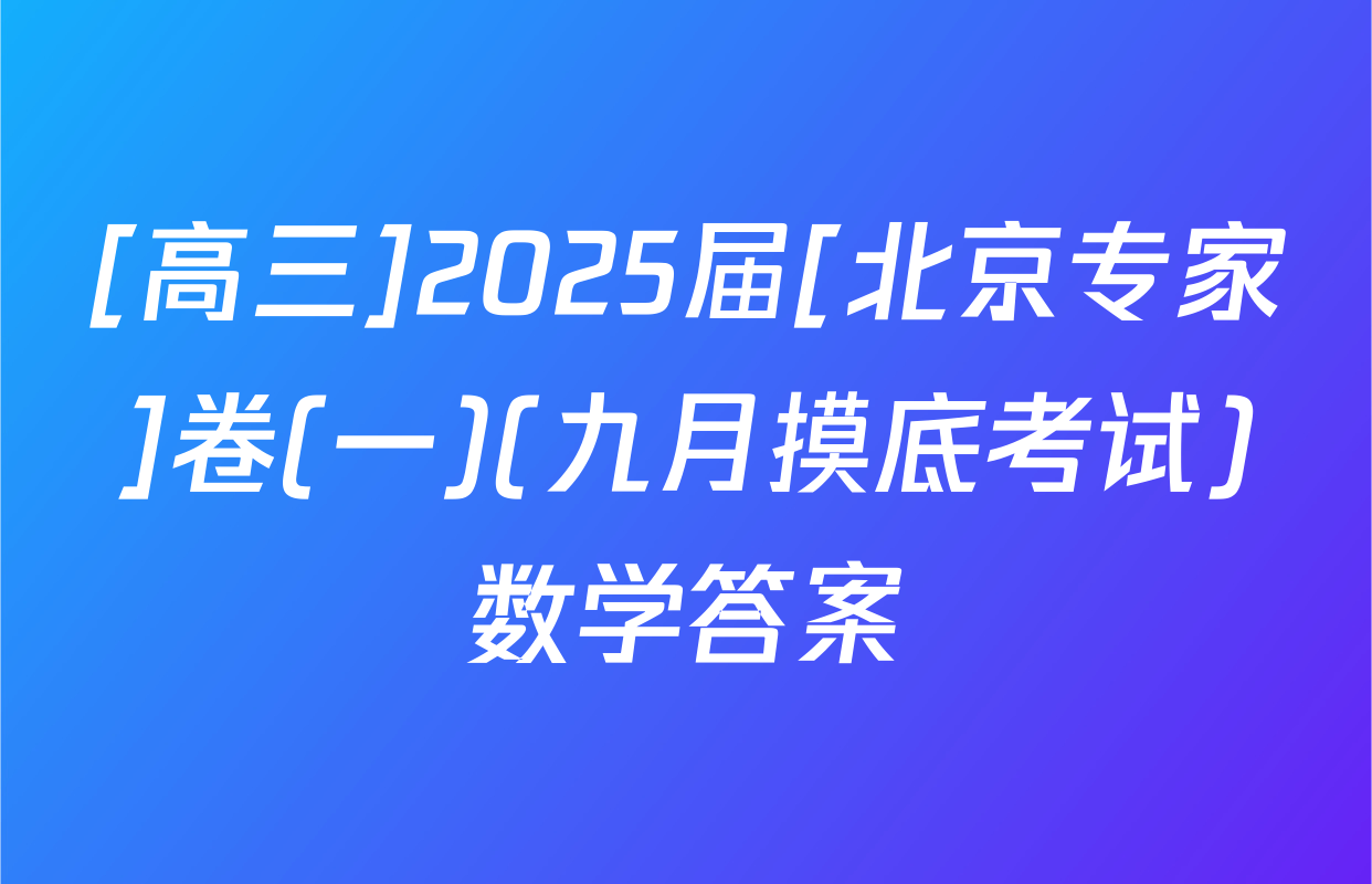 [高三]2025届[北京专家]卷(一)(九月摸底考试)数学答案
