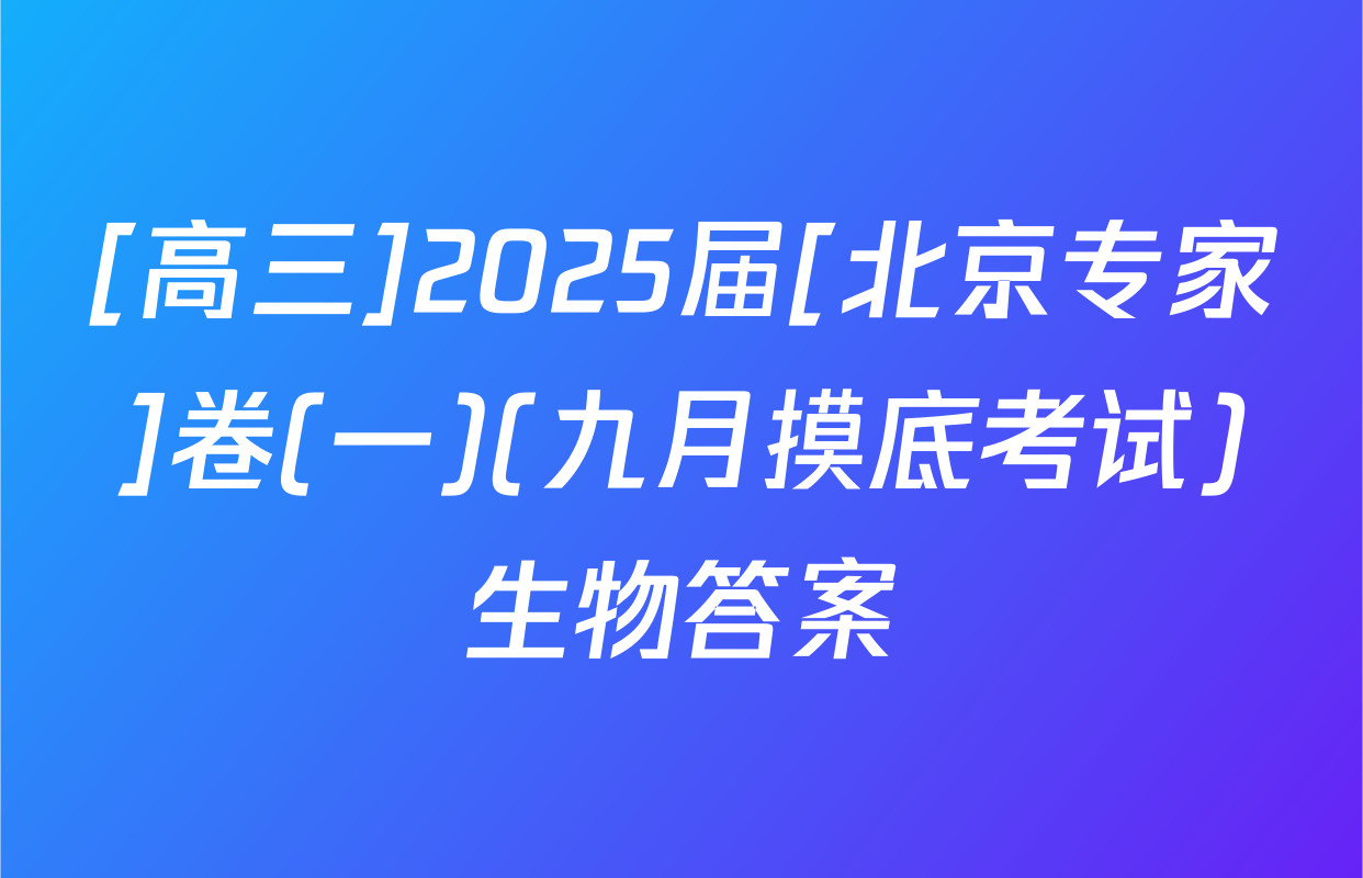 [高三]2025届[北京专家]卷(一)(九月摸底考试)生物答案