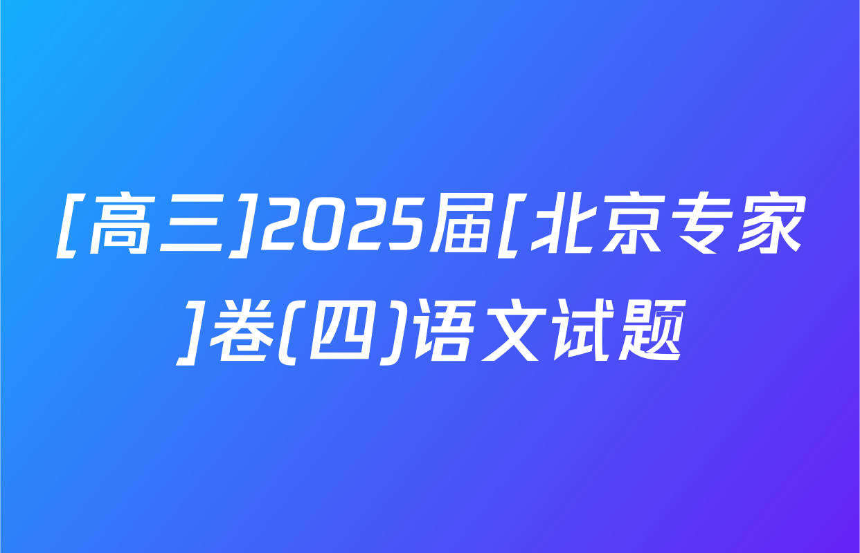 [高三]2025届[北京专家]卷(四)语文试题