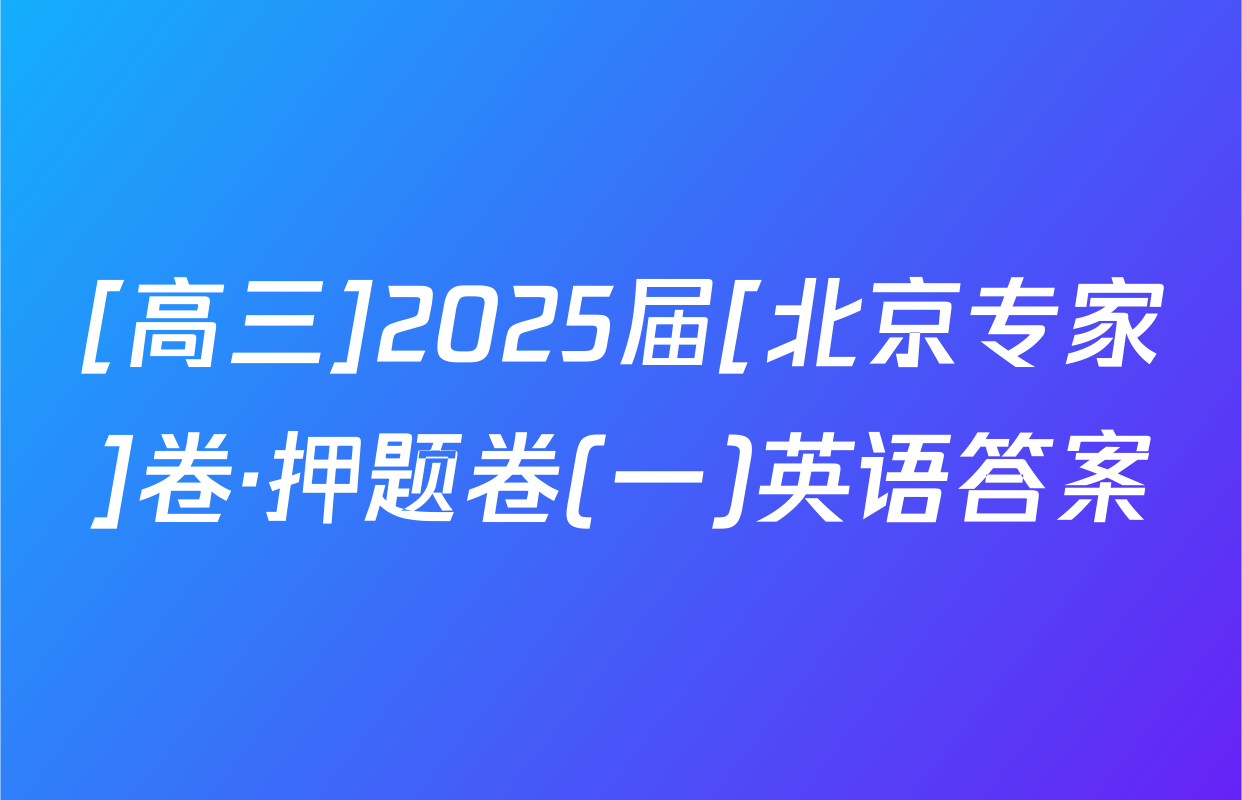 [高三]2025届[北京专家]卷·押题卷(一)英语答案