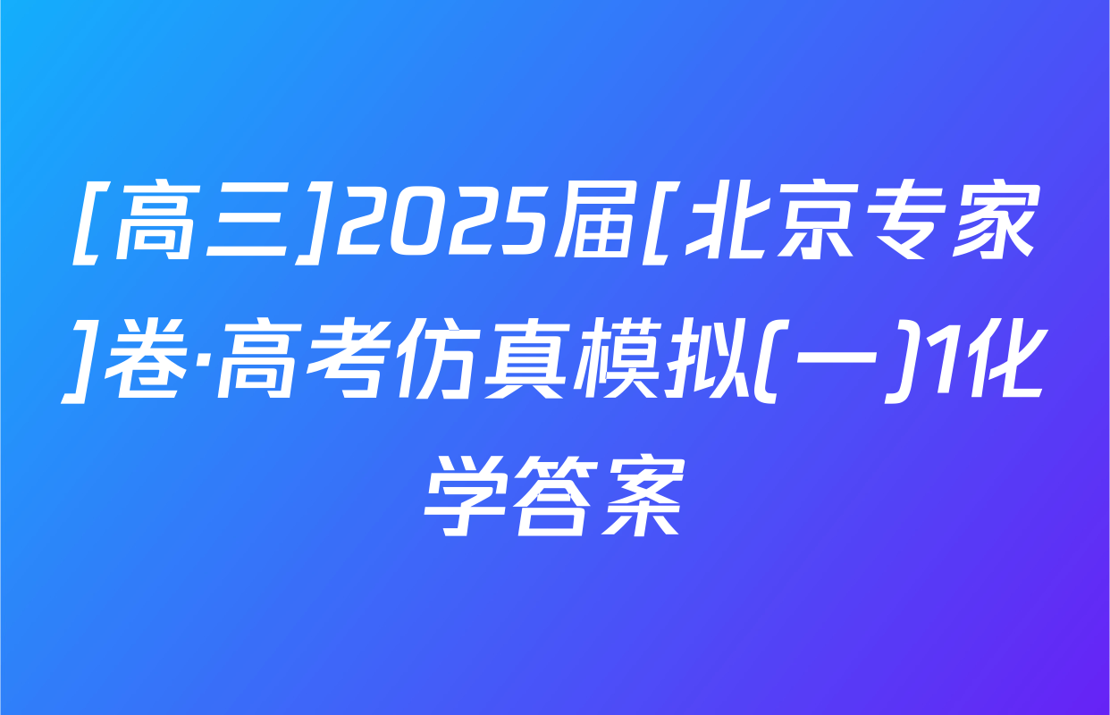[高三]2025届[北京专家]卷·高考仿真模拟(一)1化学答案