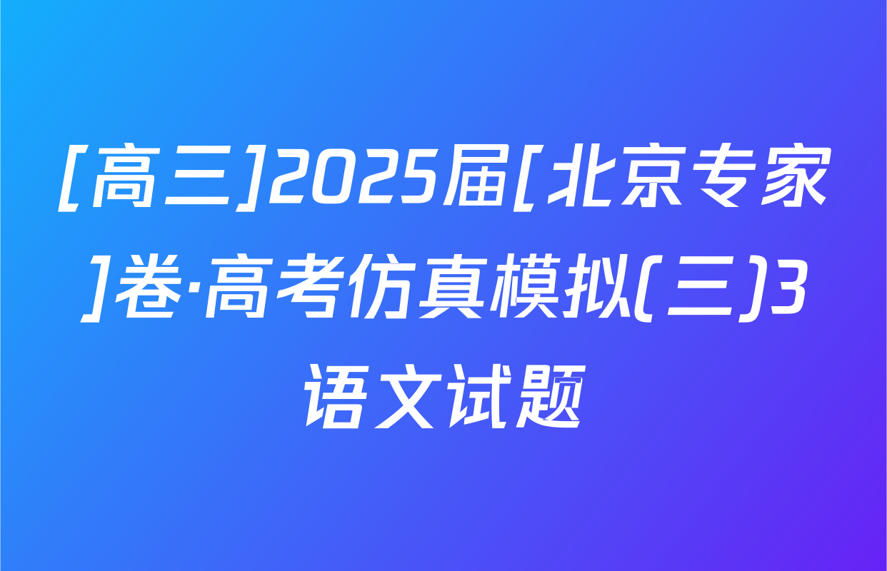 [高三]2025届[北京专家]卷·高考仿真模拟(三)3语文试题