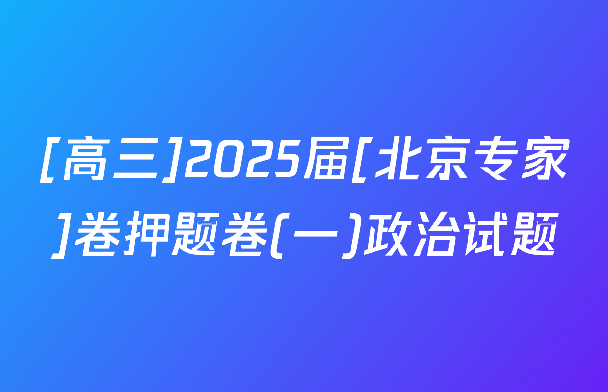 [高三]2025届[北京专家]卷押题卷(一)政治试题
