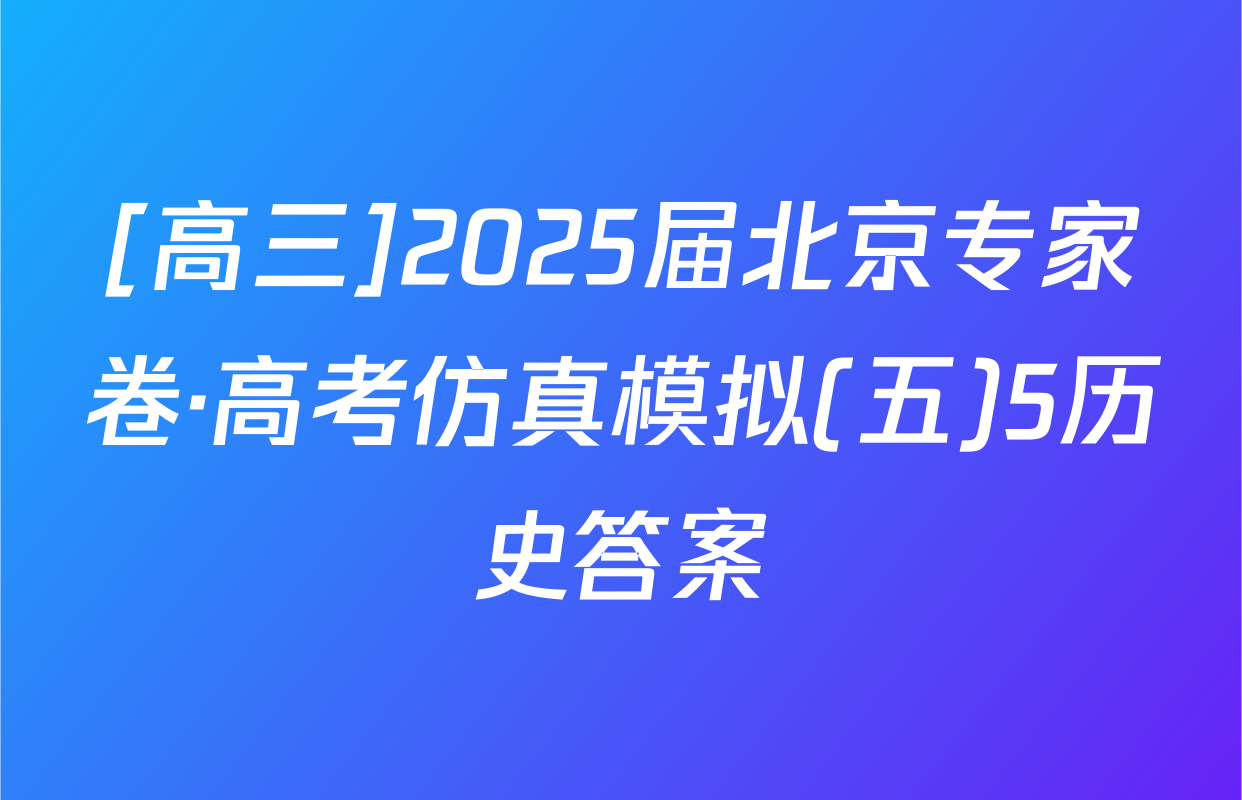 [高三]2025届北京专家卷·高考仿真模拟(五)5历史答案