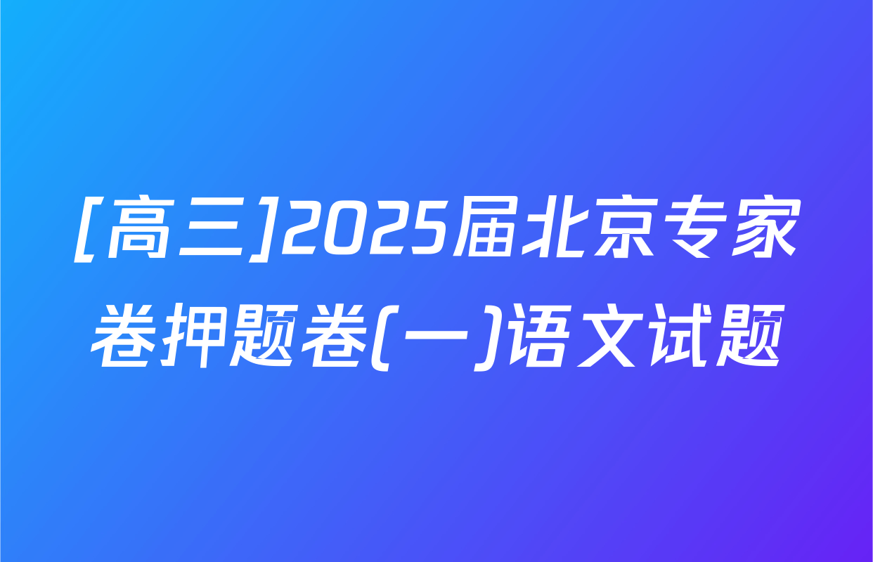 [高三]2025届北京专家卷押题卷(一)语文试题