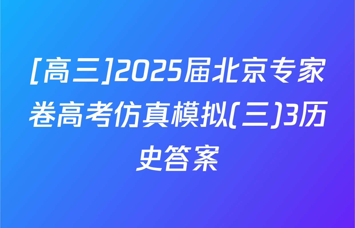 [高三]2025届北京专家卷高考仿真模拟(三)3历史答案