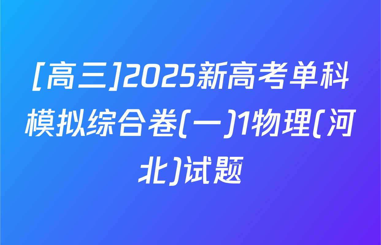 [高三]2025新高考单科模拟综合卷(一)1物理(河北)试题