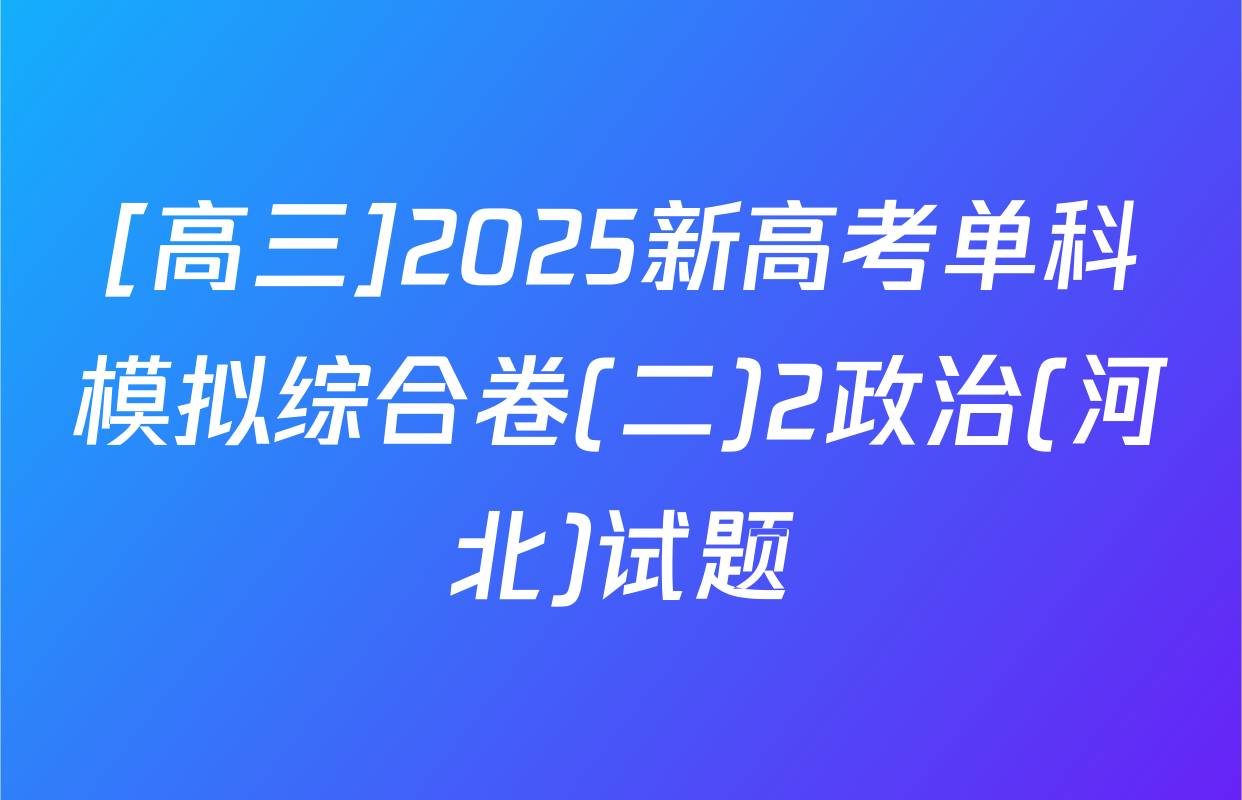 [高三]2025新高考单科模拟综合卷(二)2政治(河北)试题
