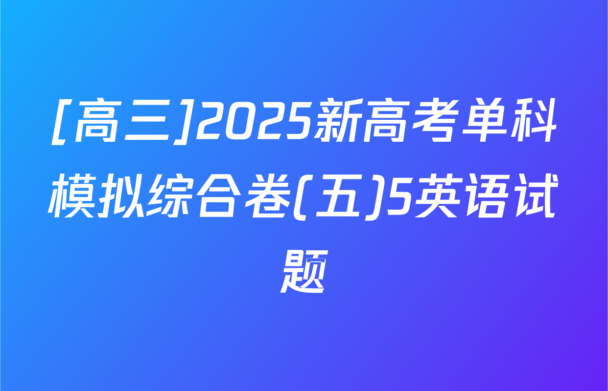 [高三]2025新高考单科模拟综合卷(五)5英语试题