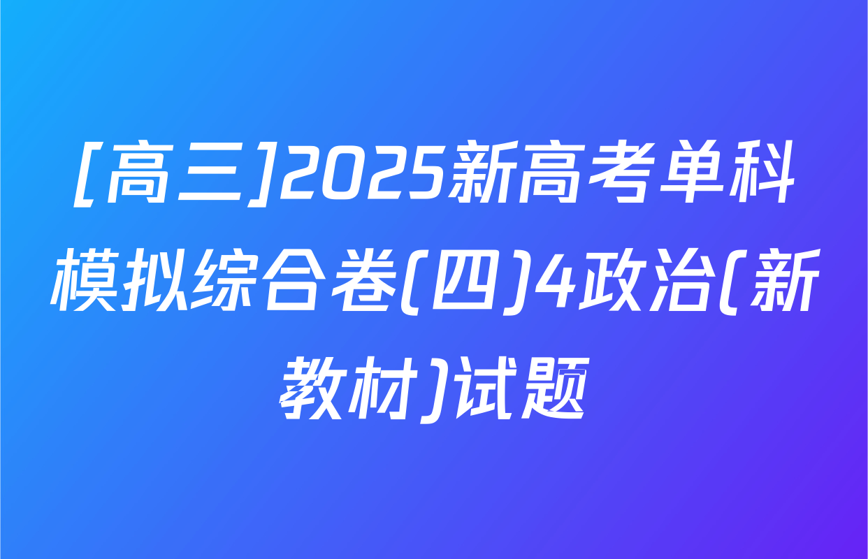 [高三]2025新高考单科模拟综合卷(四)4政治(新教材)试题