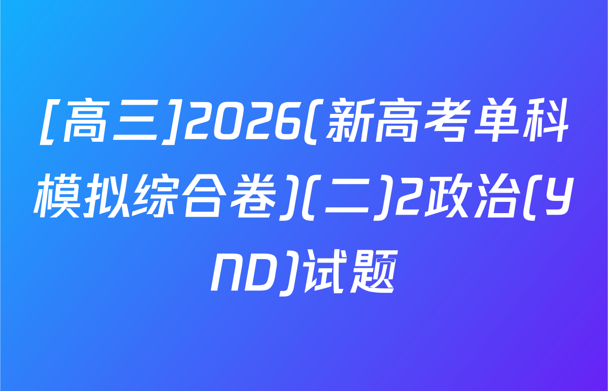 [高三]2026(新高考单科模拟综合卷)(二)2政治(YND)试题