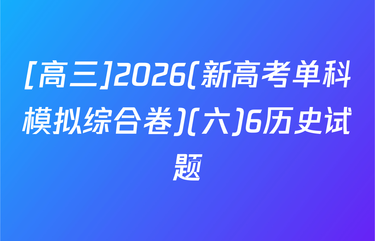 [高三]2026(新高考单科模拟综合卷)(六)6历史试题
