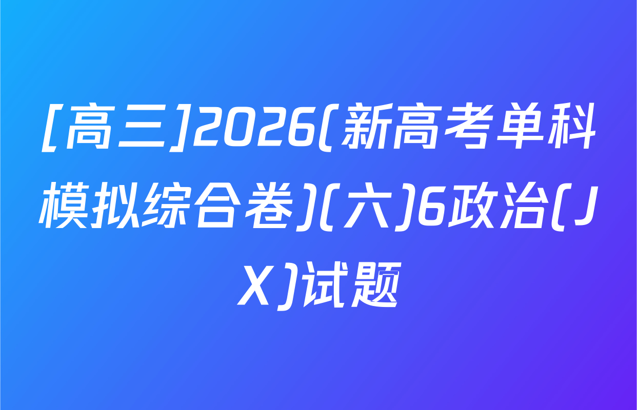 [高三]2026(新高考单科模拟综合卷)(六)6政治(JX)试题
