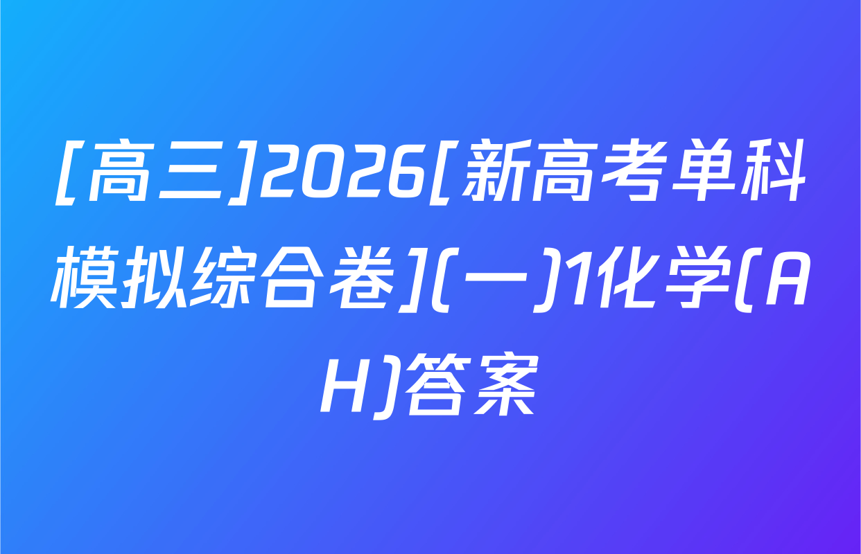 [高三]2026[新高考单科模拟综合卷](一)1化学(AH)答案